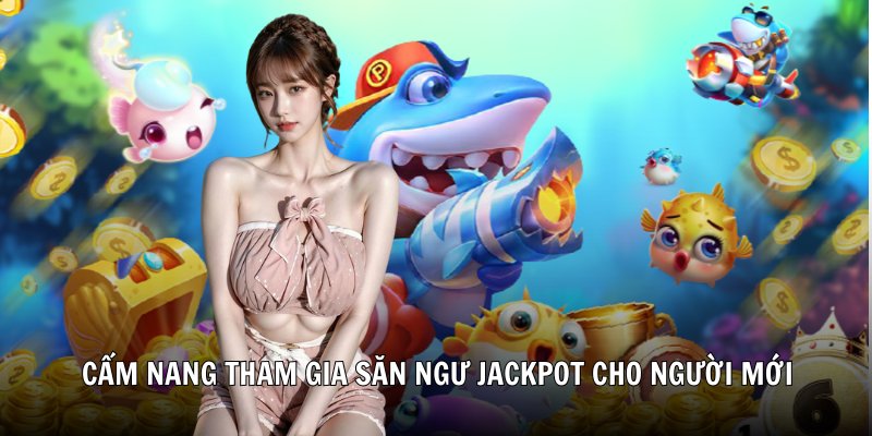 Cẩm nang tham gia săn ngư jackpot cho người mới